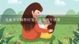 灯笼怎么制作 步骤,小孩手工制作做一个小红灯笼怎么做