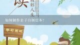 如何制作亲子自制绘本？怎么制作亲子绘本制作