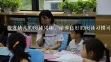 激发幼儿的阅读兴趣，培养良好的阅读习惯可以(  )。,培养孩子阅读兴趣好处