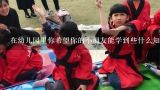 在幼儿园里你希望你的小朋友能学到些什么知识和技能？