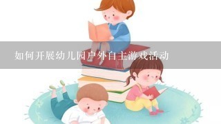 如何开展幼儿园户外自主游戏活动