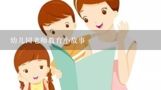 幼儿园老师教育小故事