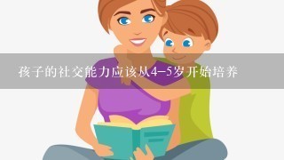 孩子的社交能力应该从4-5岁开始培养