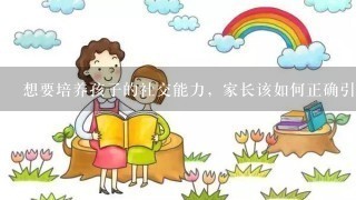 想要培养孩子的社交能力，家长该如何正确引导？