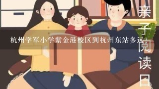 杭州学军小学紫金港校区到杭州东站多远？