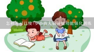 怎样才可以使7岁小孩大脑前庭功能强化训练