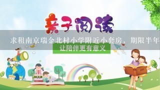 求租南京瑞金北村小学附近小套房，期限半年以上