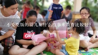 不爱吃饭的幼儿用什么故事来教育比较好?