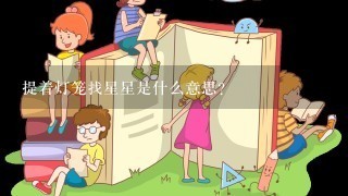 提着灯笼找星星是什么意思？