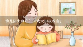 幼儿园大班户外游戏大脚板教案？