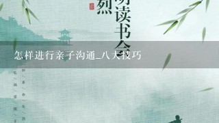 怎样进行亲子沟通_八大技巧