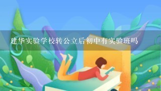 建华实验学校转公立后初中有实验班吗