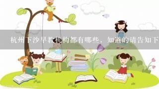 杭州下沙早教机构都有哪些，知道的请告知下！