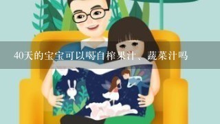 40天的宝宝可以喝自榨果汁、蔬菜汁吗