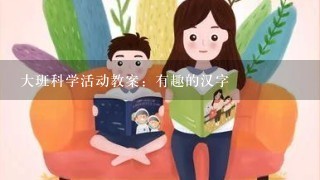 大班科学活动教案：有趣的汉字