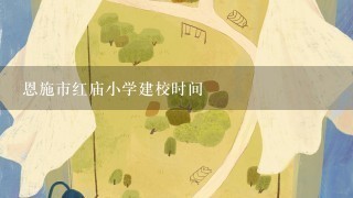 恩施市红庙小学建校时间