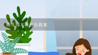 幼儿园大班音乐教案