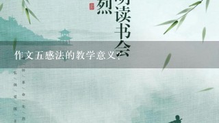 作文五感法的教学意义？