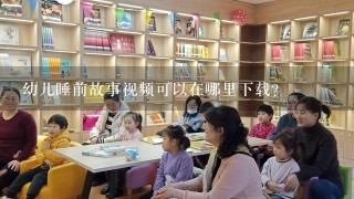 幼儿睡前故事视频可以在哪里下载？