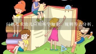 问题要求幼儿应用所学知识、规则等去分析、选择,以确定正确答案的问题属于( )