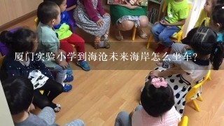 厦门实验小学到海沧未来海岸怎么坐车？