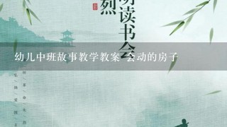 幼儿中班故事教学教案 会动的房子