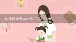 幼儿园要做动物鼻子,怎么做啊?