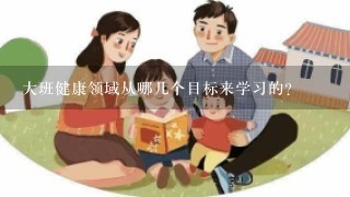 大班健康领域从哪几个目标来学习的？