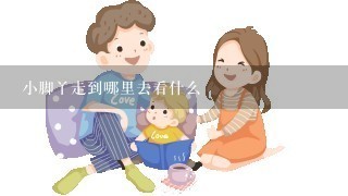 小脚丫走到哪里去看什么