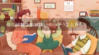 幼儿园数学加减法8-4=( )-5怎么算？