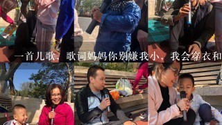 一首儿歌，歌词妈妈你别嫌我小，我会穿衣和洗澡？