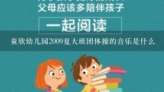 童欣幼儿园2009夏大班团体操的音乐是什么