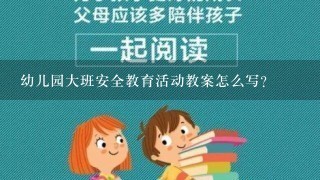 幼儿园大班安全教育活动教案怎么写？