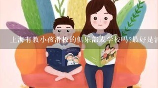 上海有教小孩滑板的俱乐部或学校吗?最好是浦西的