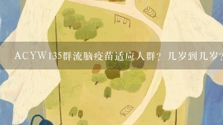 ACYW135群流脑疫苗适应人群？几岁到几岁？