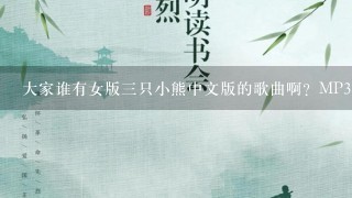 大家谁有女版三只小熊中文版的歌曲啊？MP3或者wav的都行，急用