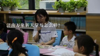 济南万象新天学校怎么样？