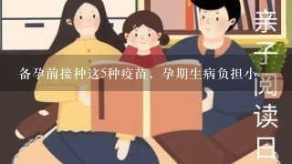 备孕前接种这5种疫苗，孕期生病负担小