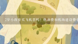 2岁小孩要买飞机票吗？燃油费和机场建设费也要吗？