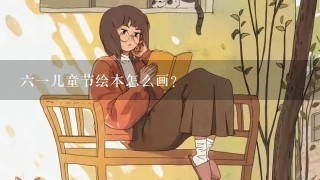 六一儿童节绘本怎么画？