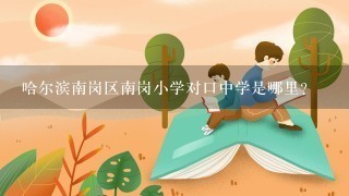 哈尔滨南岗区南岗小学对口中学是哪里?