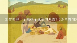 怎样理解一个哑孩子说话的原因?《芳草斜阳》阅读短文