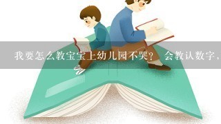 我要怎么教宝宝上幼儿园不哭？ 会教认数字,玩游戏这些的.