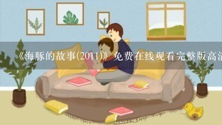 《海豚的故事(2011)》免费在线观看完整版高清,求百