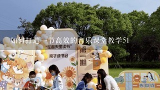 如何打造一节高效的音乐课堂教学51