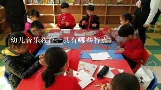 幼儿音乐教育，具有哪些特点？