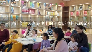 科学社会主义发展史上的三次历史性飞跃是指？