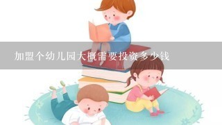 加盟个幼儿园大概需要投资多少钱