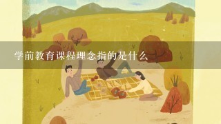 学前教育课程理念指的是什么