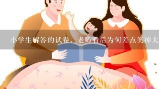 小学生解答的试卷，老师看后为何差点笑掉大牙？